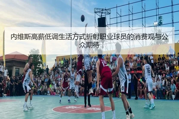 内维斯高薪低调生活方式折射职业球员的消费观与公众期待